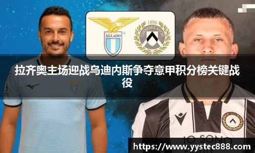 拉齐奥主场迎战乌迪内斯争夺意甲积分榜关键战役